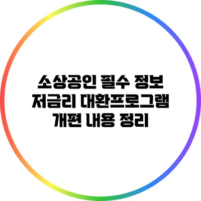 소상공인 필수 정보: 저금리 대환프로그램 개편 내용 정리