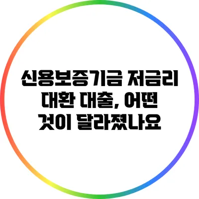 신용보증기금 저금리 대환 대출, 어떤 것이 달라졌나요?