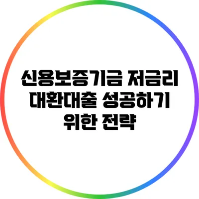 신용보증기금 저금리 대환대출 성공하기 위한 전략