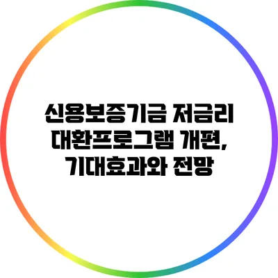 신용보증기금 저금리 대환프로그램 개편, 기대효과와 전망