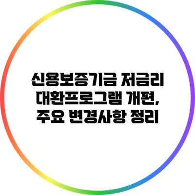 신용보증기금 저금리 대환프로그램 개편, 주요 변경사항 정리