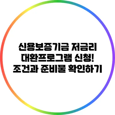 신용보증기금 저금리 대환프로그램 신청! 조건과 준비물 확인하기