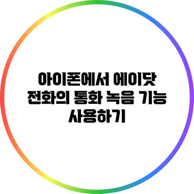 아이폰에서 에이닷 전화의 통화 녹음 기능 사용하기