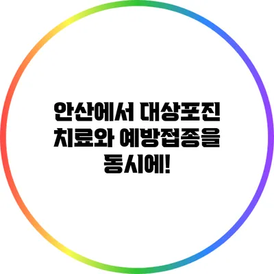 안산에서 대상포진 치료와 예방접종을 동시에!