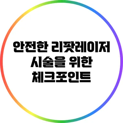 안전한 리팟레이저 시술을 위한 체크포인트