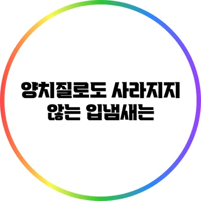 양치질로도 사라지지 않는 입냄새는?