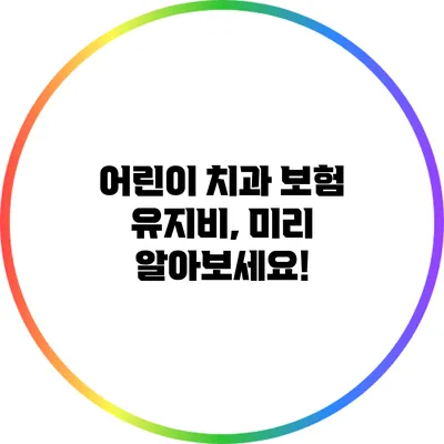 어린이 치과 보험 유지비, 미리 알아보세요!