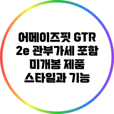 어메이즈핏 GTR 2e: 관부가세 포함 미개봉 제품 스타일과 기능