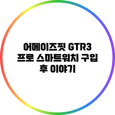 어메이즈핏 GTR3 프로 스마트워치 구입 후 이야기