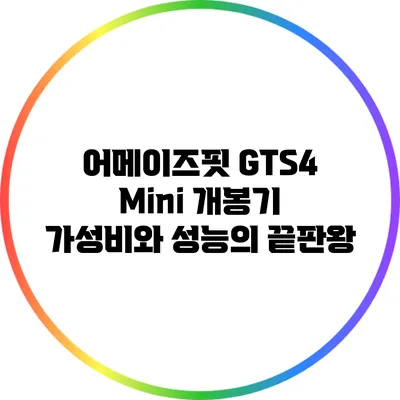 어메이즈핏 GTS4 Mini 개봉기: 가성비와 성능의 끝판왕