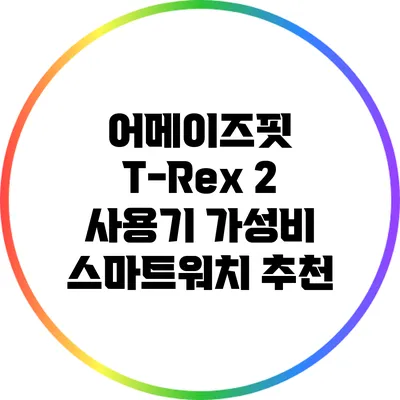 어메이즈핏 T-Rex 2 사용기: 가성비 스마트워치 추천