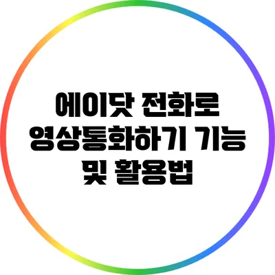 에이닷 전화로 영상통화하기: 기능 및 활용법