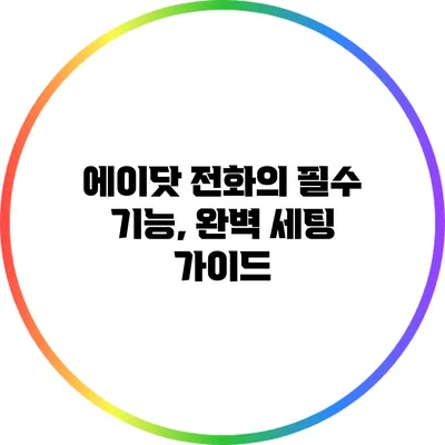 에이닷 전화의 필수 기능, 완벽 세팅 가이드