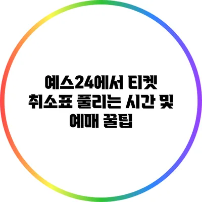 예스24에서 티켓 취소표 풀리는 시간 및 예매 꿀팁