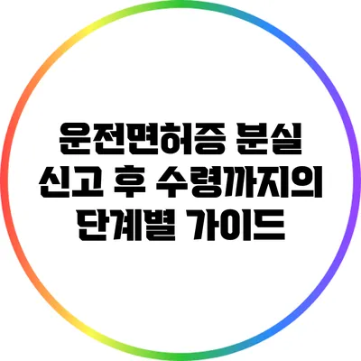 운전면허증 분실 신고 후 수령까지의 단계별 가이드