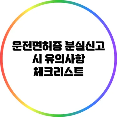 운전면허증 분실신고 시 유의사항 체크리스트