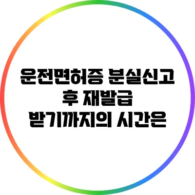 운전면허증 분실신고 후 재발급 받기까지의 시간은?