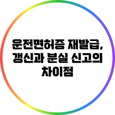 운전면허증 재발급, 갱신과 분실 신고의 차이점