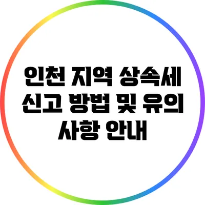 인천 지역 상속세 신고 방법 및 유의 사항 안내