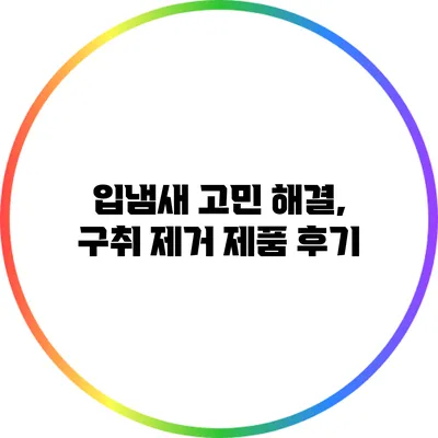 입냄새 고민 해결, 구취 제거 제품 후기