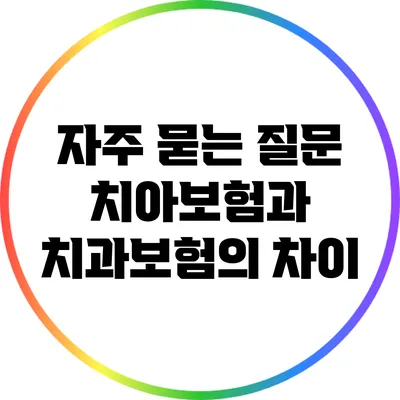 자주 묻는 질문: 치아보험과 치과보험의 차이