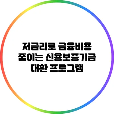 저금리로 금융비용 줄이는 신용보증기금 대환 프로그램