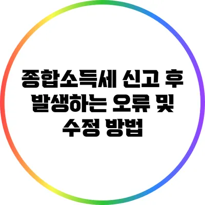 **종합소득세 신고 후 발생하는 오류 및 수정 방법**