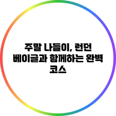 주말 나들이, 런던 베이글과 함께하는 완벽 코스