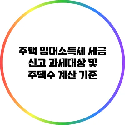 주택 임대소득세 세금 신고: 과세대상 및 주택수 계산 기준