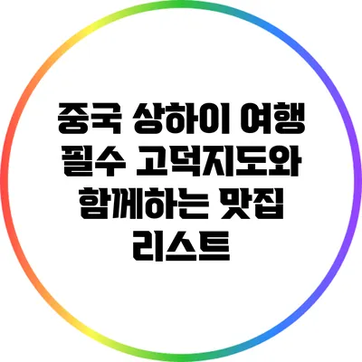 중국 상하이 여행 필수: 고덕지도와 함께하는 맛집 리스트