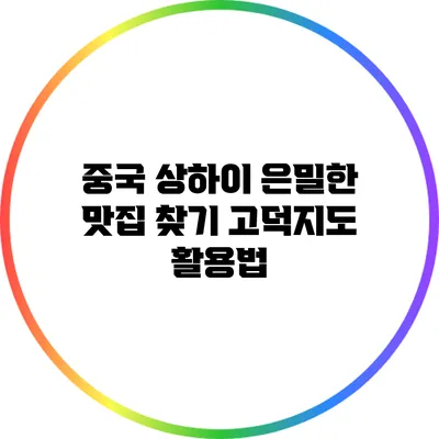 중국 상하이 은밀한 맛집 찾기: 고덕지도 활용법