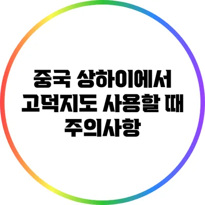 중국 상하이에서 고덕지도 사용할 때 주의사항