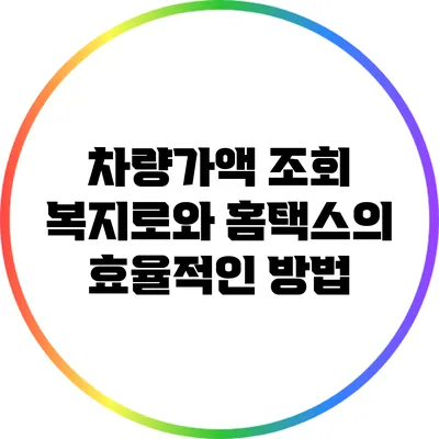 차량가액 조회: 복지로와 홈택스의 효율적인 방법