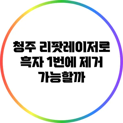 청주 리팟레이저로 흑자 1번에 제거 가능할까?