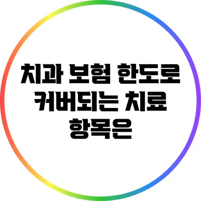 치과 보험 한도로 커버되는 치료 항목은?