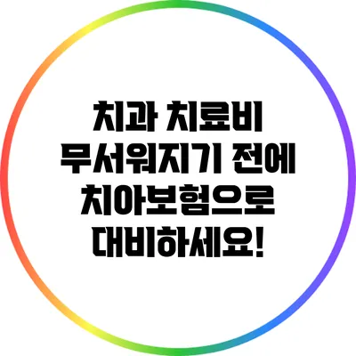 치과 치료비 무서워지기 전에 치아보험으로 대비하세요!