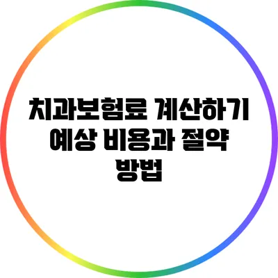 치과보험료 계산하기: 예상 비용과 절약 방법