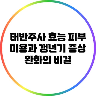 태반주사 효능: 피부 미용과 갱년기 증상 완화의 비결