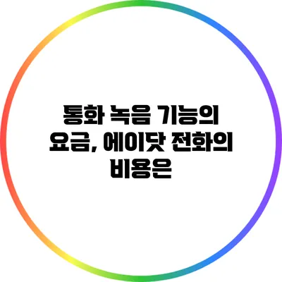 통화 녹음 기능의 요금, 에이닷 전화의 비용은?