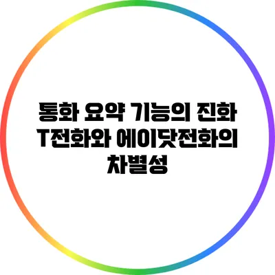 통화 요약 기능의 진화: T전화와 에이닷전화의 차별성