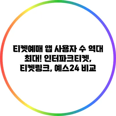 티켓예매 앱 사용자 수 역대 최대! 인터파크티켓, 티켓링크, 예스24 비교