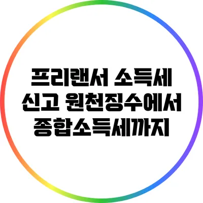 프리랜서 소득세 신고: 원천징수에서 종합소득세까지