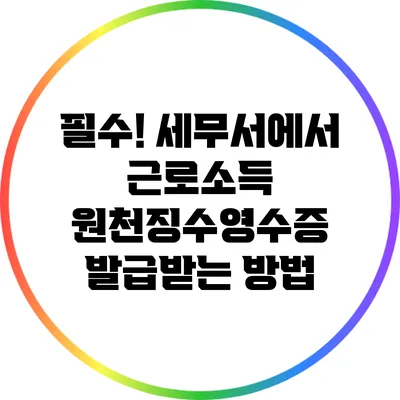 필수! 세무서에서 근로소득 원천징수영수증 발급받는 방법