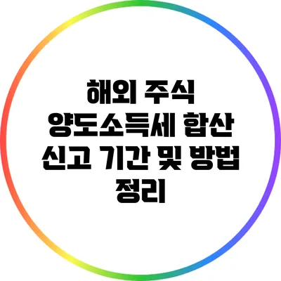 해외 주식 양도소득세 합산 신고 기간 및 방법 정리