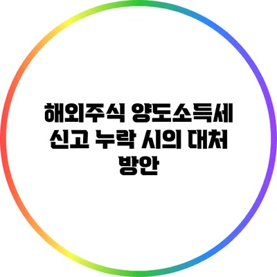 해외주식 양도소득세 신고 누락 시의 대처 방안