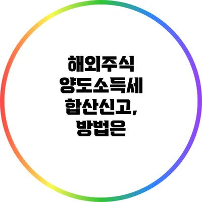 해외주식 양도소득세 합산신고, 방법은?