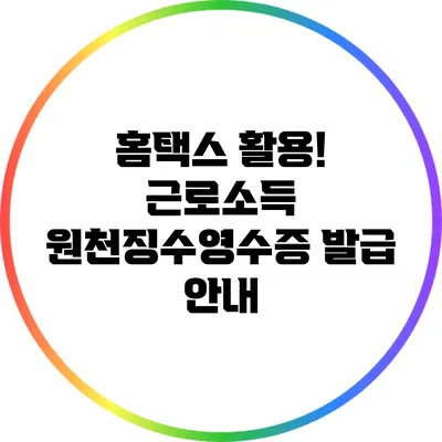 홈택스 활용! 근로소득 원천징수영수증 발급 안내