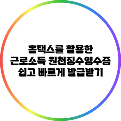 홈택스를 활용한 근로소득 원천징수영수증 쉽고 빠르게 발급받기