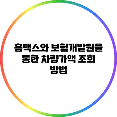 홈택스와 보험개발원을 통한 차량가액 조회 방법