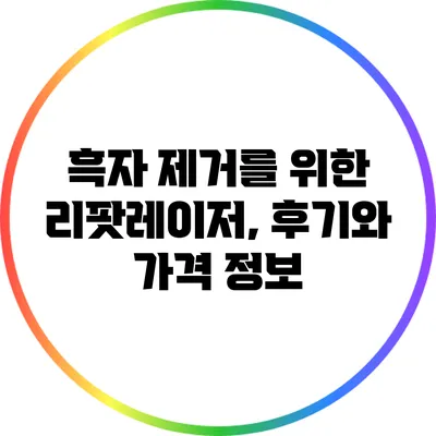 흑자 제거를 위한 리팟레이저, 후기와 가격 정보